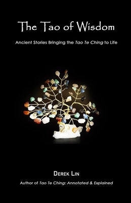 The Tao of Wisdom: Ancient Stories Bringing the Tao Te Ching to Life by Lin, Derek