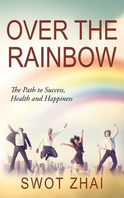 Over the Rainbow: The Path to Success, Health and Happiness by Zhai, Swot
