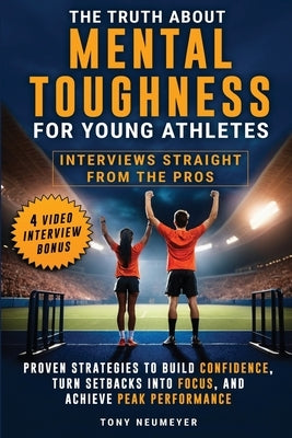 The Truth About Mental Toughness for Young Athletes: Interviews Straight from the Pros - Proven Strategies to Build Confidence, Turn Setbacks into Foc by Neumeyer, Tony