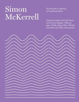 The Woodilee Collection of Traditional Music: Original Scottish and Irish Tunes and Airs for Bagpipe, Uilleann pipes, Fiddle, Banjo, Flute, Whistle, A by McKerrell, Simon