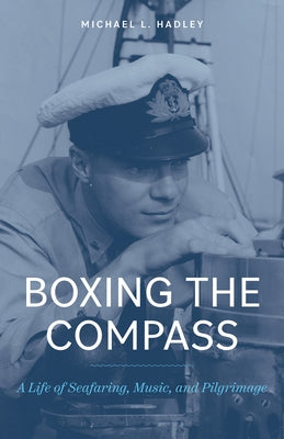 Boxing the Compass: A Life of Seafaring, Music, And, Pilgrimage by Hadley, Michael L.