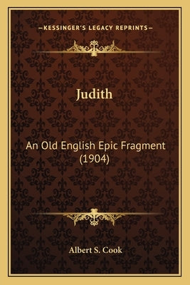 Judith: An Old English Epic Fragment (1904) by Cook, Albert S.