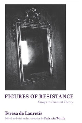 Figures of Resistance: Essays in Feminist Theory by de Lauretis, Teresa