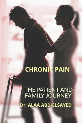 Chronic Pain: The Patient and Family Journey by Abd-Elsayed, Mph Alaa