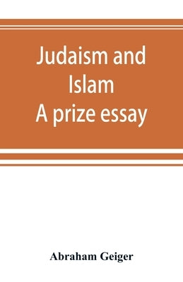 Judaism and Islam. A prize essay by Geiger, Abraham