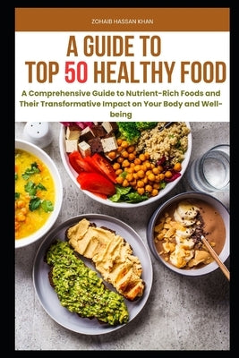 Top 50 Superfoods for Vibrant Health: A Comprehensive Guide to Nutrient-Rich Foods and Their Transformative Impact on Your Body and Well-being by Khan, Zohiab Hassan