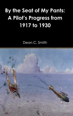 By the Seat of My Pants: A Pilot's Progress from 1917 to 1930 by Smith, Dean C.