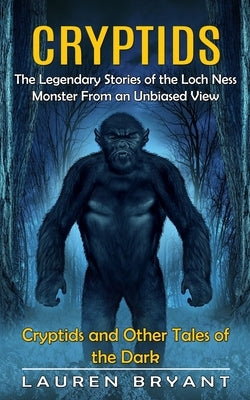 Cryptids: The Legendary Stories of the Loch Ness Monster From an Unbiased View(Cryptids and Other Tales of the Dark) by Bryant, Lauren