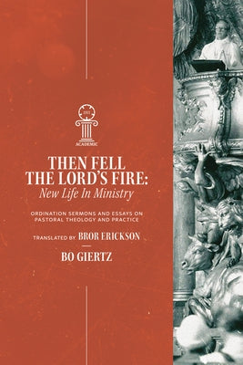 Then Fell the Lord's Fire: New Life in Ministry. Ordination Sermons and Essays on Pastoral Theology and Practice by Giertz, Bo