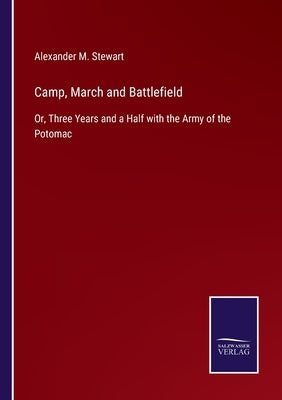 Camp, March and Battlefield: Or, Three Years and a Half with the Army of the Potomac by Stewart, Alexander M.
