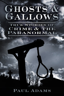 Ghosts & Gallows: True Stories of Crime and the Paranormal by Adams, Paul