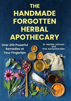 The Handmade Forgotten Herbal Apothecary: Over 250 Powerful Remedies at your fingertips by Gibs, Prof Asmyntha