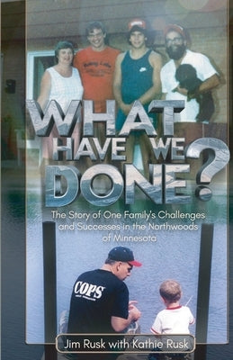 What Have We Done?, The story of one family's challenges and successes in the Northwoods of Minnesota by Rusk with Kathie Rusk, Jim