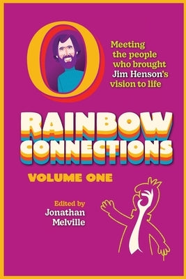 Rainbow Connections: Volume One: Meeting the People Who Brought Jim Henson's Vision to Life by Melville, Jonathan
