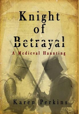 Knight of Betrayal: A Medieval Haunting by Perkins, Karen