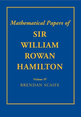 The Mathematical Papers of Sir William Rowan Hamilton: Volume 4: Geometry, Analysis, Astronomy, Probability and Finite Differences, Miscellaneous by Hamilton, William Rowan