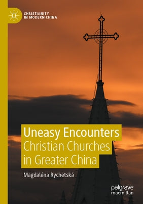 Uneasy Encounters: Christian Churches in Greater China by Rychetská, Magdaléna
