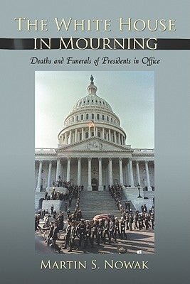 The White House in Mourning: Deaths and Funerals of Presidents in Office by Nowak, Martin S.