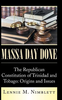 Massa Day Done: The Republican Constitution of Trinidad and Tobago: Origins and Issues by Nimblett, Lennie M.