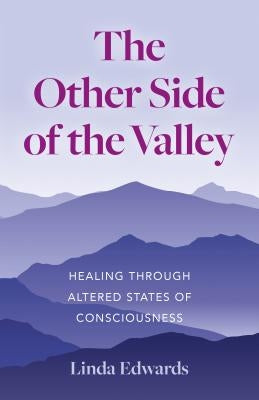 The Other Side of the Valley: Healing Through Altered States of Consciousness by Edwards, Linda