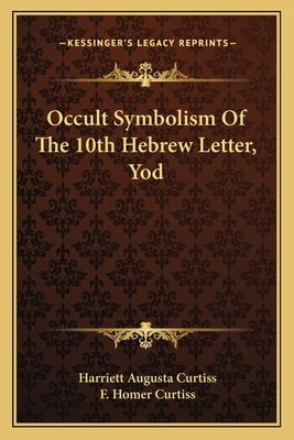 Occult Symbolism of the 10th Hebrew Letter, Yod by Curtiss, Harriette Augusta