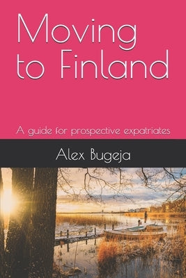 Moving to Finland: A guide for prospective expatriates by Bugeja, Alex