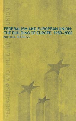 Federalism and the European Union: The Building of Europe, 1950-2000 by Burgess, Michael