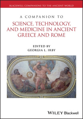 A Companion to Science, Technology, and Medicine in Ancient Greece and Rome, 2 Volume Set by Irby, Georgia L.