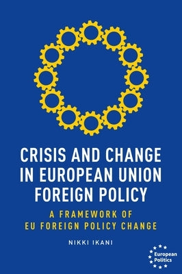 Crisis and Change in European Union Foreign Policy: A Framework of Eu Foreign Policy Change by Ikani, Nikki