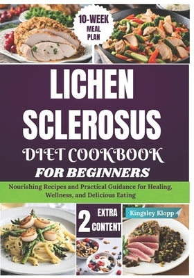 Lichen Sclerosus Diet Cookbook for Beginners: Nourishing Recipes and Practical Guidance for Healing, Wellness, and Delicious Eating by Klopp, Kingsley