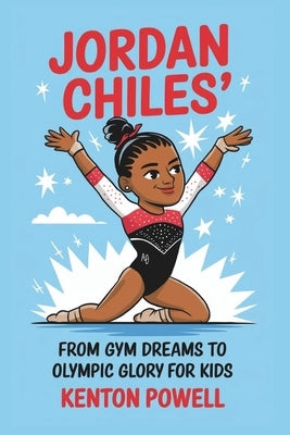 Jordan Chiles: From Gym Dreams to Olympic Glory for Kids by Powell, Kenton