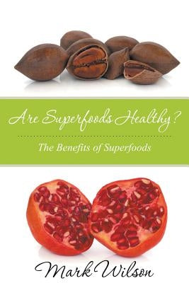 Are Superfoods Healthy? The Benefits of Superfoods by Wilson, Mark