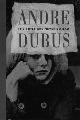 The Times Are Never So Bad by Dubus, Andre