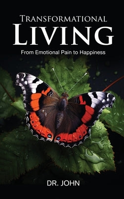 Transformational Living: From Emotional Pain to Happiness by Dr John
