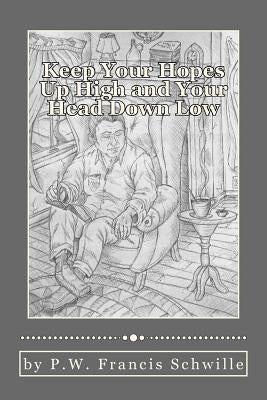 Keep Your Hopes Up High and Your Head Down Low: A Compilation of Poems by Schwille, P. W. Francis