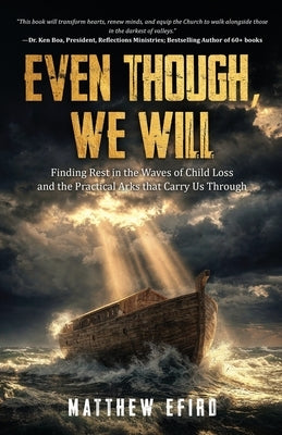 Even Though, We Will: Finding Rest in the Waves of Child Loss and the Practical Arks that Carry Us Through by Efird, Matthew