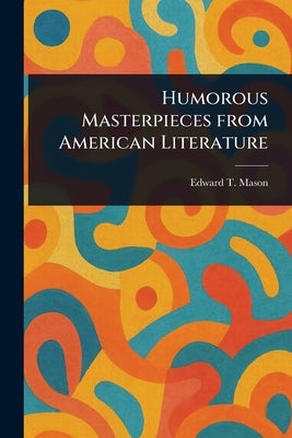 Humorous Masterpieces From American Literature by Mason, Edward T. (Edward Tuckerman)