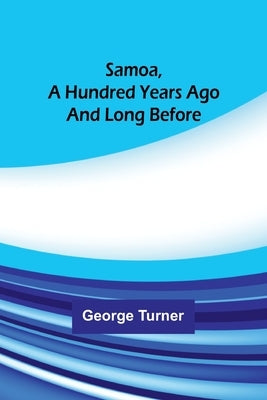 Samoa, A Hundred Years Ago And Long Before by Turner, George