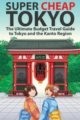 Super Cheap Tokyo: The Ultimate Budget Travel Guide to Tokyo and the Kanto Region by Baxter, Matthew