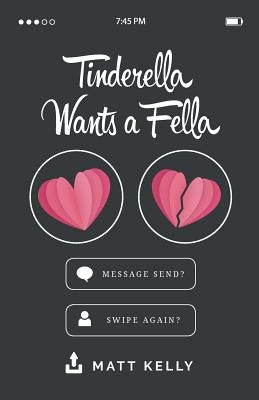 Tinderella Wants A Fella: A hilarious yet heartfelt tale of love, loss and the fear of never finding a soulmate by Kelly, Matt