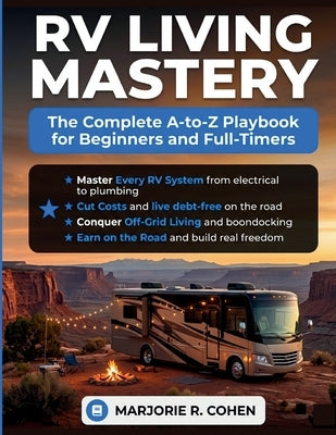 RV Living Mastery: The Complete A-to-Z Playbook for Beginners and Full-Timers to Master Every System, Cut Cost, Conquer Off-Grid Living, Earn on the R by Cohen, Marjorie R.