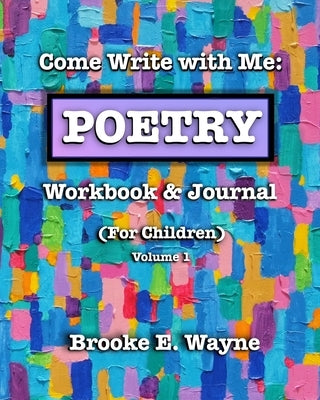 Come Write with Me: POETRY Workbook & Journal: (For Children) Vol. 1 by Wayne, Brooke E.