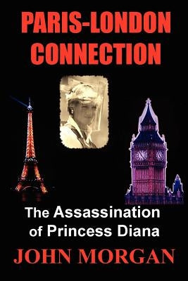 Paris-London Connection: The Assassination of Princess Diana by Morgan, John