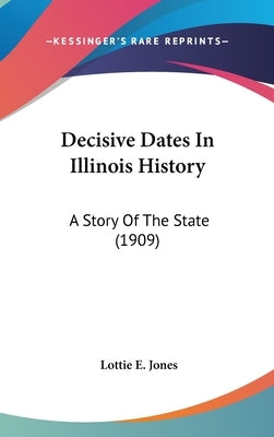 Decisive Dates In Illinois History: A Story Of The State (1909) by Jones, Lottie E.
