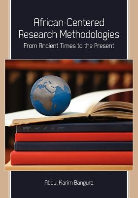African-Centered Research Methodologies: From Ancient Times to the Present by Bangura, Abdul Karim
