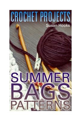 Crochet Projects: Summer Bags Patterns: (Crochet Patterns, Crochet Stitches) by Hooks, Susan