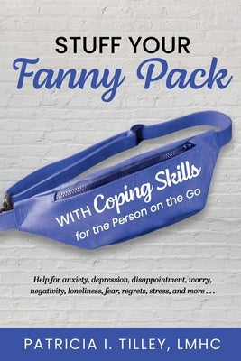 Stuff Your Fanny Pack: With Coping Skills for the Person on the Go by Tilley, Lmhc Patricia I.