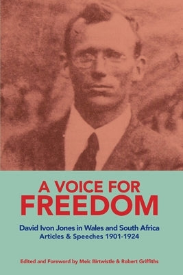 A VOICE FOR FREEDOM David Ivon Jones in Wales and South Africa Articles & Speeches 1901-1924 by Jones, David Ivon
