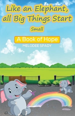 Like an Elephant, All Big Things Start Small: A Book of Hope by Spady, Melodee