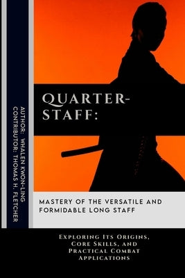 Quarterstaff: Mastery of the Versatile and Formidable Long Staff: Exploring Its Origins, Core Skills, and Practical Combat Applications by Fletcher, Thomas H.